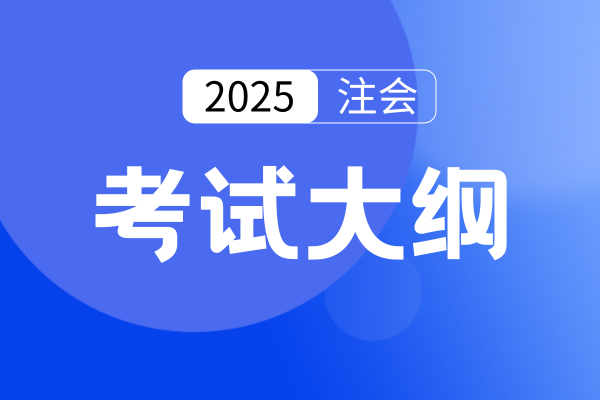 2025年注会审计考试大纲发生了哪些变化