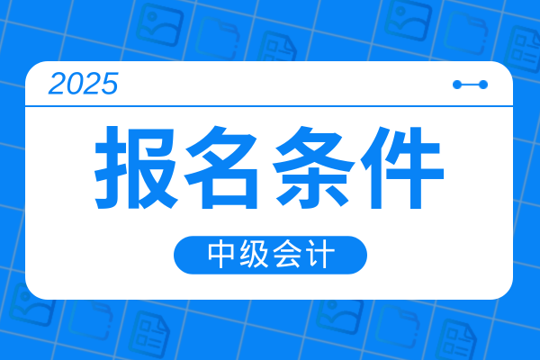 中级会计报名2025报名条件
