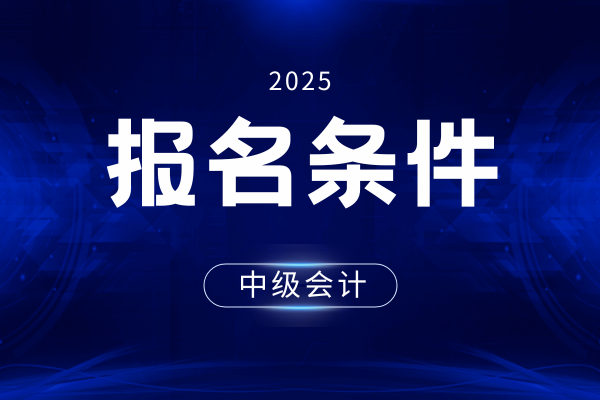 2025年湖南中级会计报名条件