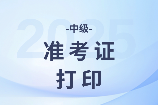中级会计准考证打印时间