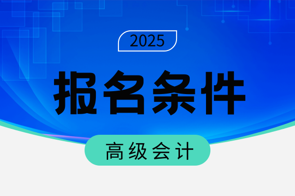 2025年会计高级职称评审需要什么条件