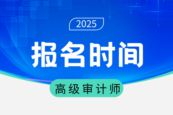 2025深圳年高级审计师报名时间