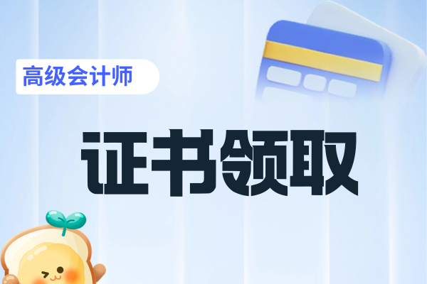 高级会计师证书领取一般是什么时候
