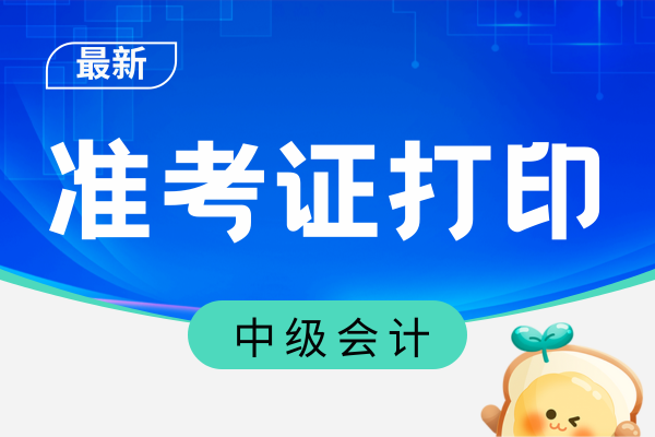安徽中级会计准考证打印时间