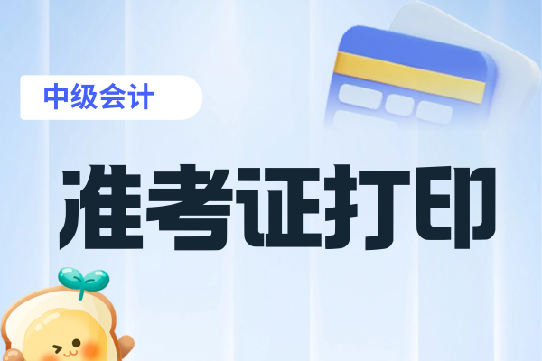 新疆中级会计准考证打印时间