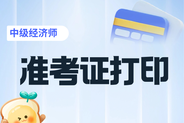25年新疆中级经济师准考证打印时间