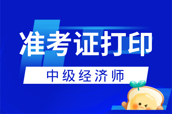 黑龙江2025年中级经济师准考证打印时间