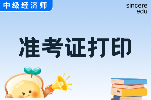 2025年中级经济师考试准考证什么时候打印